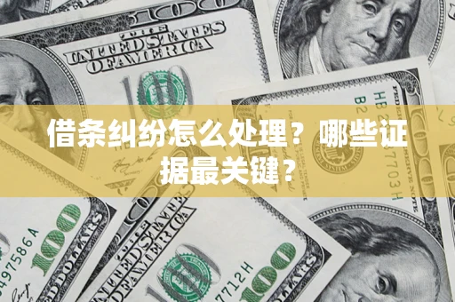 武汉借条纠纷怎么处理？哪些证据最关键？