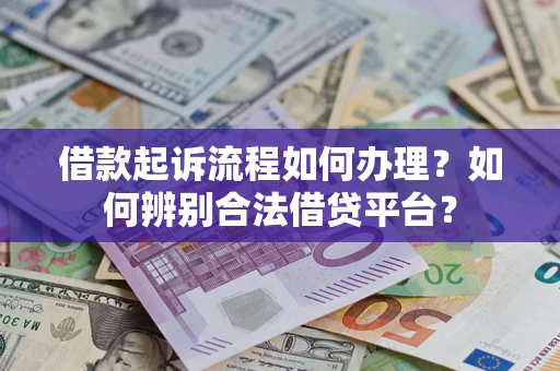 武汉借款起诉流程如何办理？如何辨别合法借贷平台？