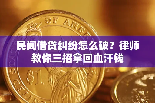 武汉民间借贷纠纷怎么破？律师教你三招拿回血汗钱