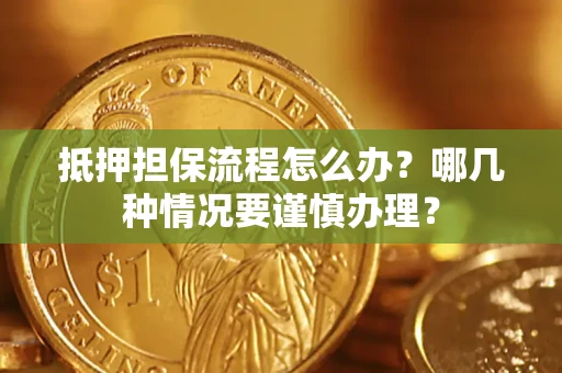 武汉抵押担保流程怎么办？哪几种情况要谨慎办理？