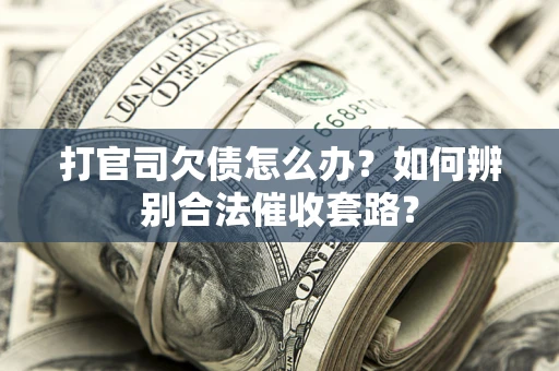 武汉打官司欠债怎么办？如何辨别合法催收套路？