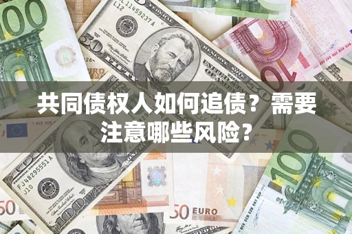 武汉共同债权人如何追债？需要注意哪些风险？