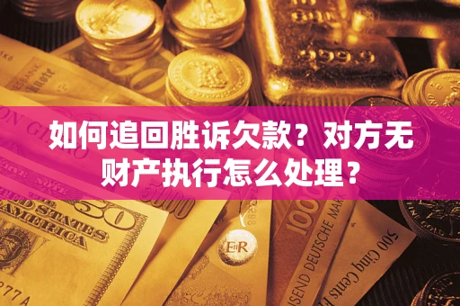 武汉如何追回胜诉欠款？对方无财产执行怎么处理？