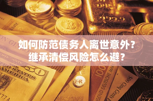 武汉如何防范债务人离世意外？继承清偿风险怎么避？