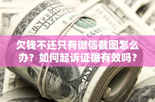 武汉欠钱不还只有微信截图怎么办？如何起诉证据有效吗？