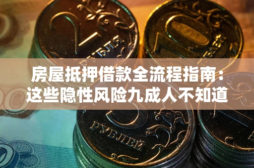 武汉房屋抵押借款全流程指南：这些隐性风险九成人不知道