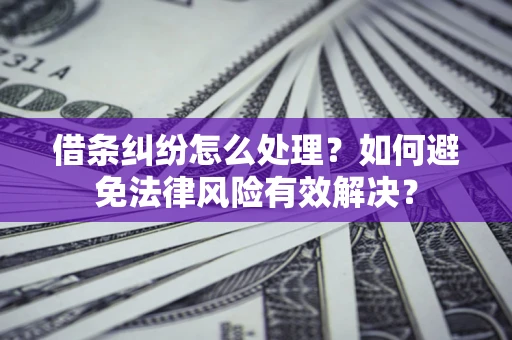 武汉借条纠纷怎么处理？如何避免法律风险有效解决？