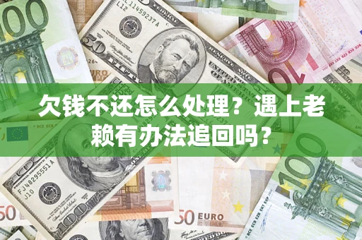 武汉欠钱不还怎么处理？遇上老赖有办法追回吗？