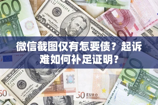 武汉微信截图仅有怎要债？起诉难如何补足证明？