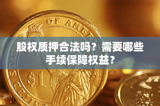 武汉股权质押合法吗？需要哪些手续保障权益？