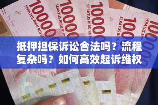 武汉抵押担保诉讼合法吗？流程复杂吗？如何高效起诉维权？