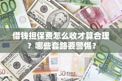 武汉借钱担保费怎么收才算合理？哪些套路要警惕？