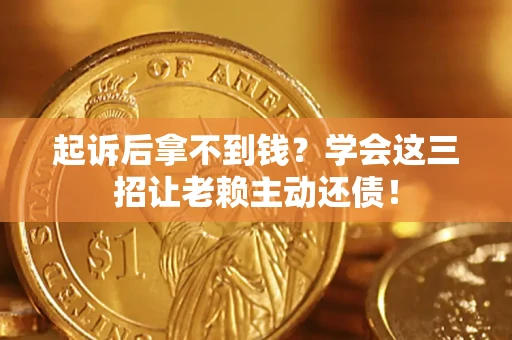 武汉起诉后拿不到钱？学会这三招让老赖主动还债！