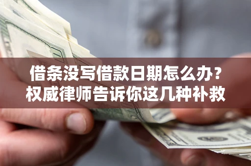武汉借条没写借款日期怎么办？权威律师告诉你这几种补救方法！