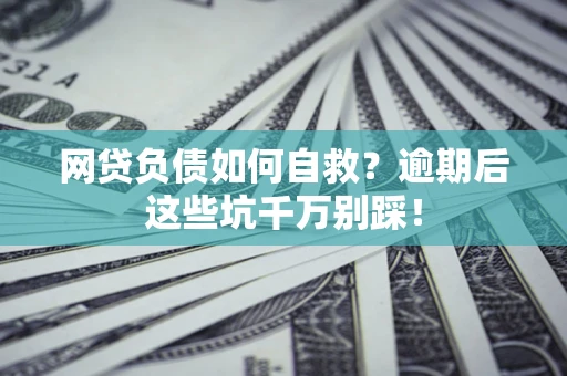 武汉网贷负债如何自救？逾期后这些坑千万别踩！