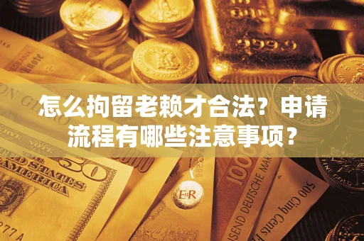 武汉怎么拘留老赖才合法？申请流程有哪些注意事项？