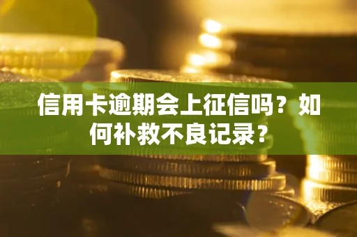 武汉信用卡逾期会上征信吗？如何补救不良记录？