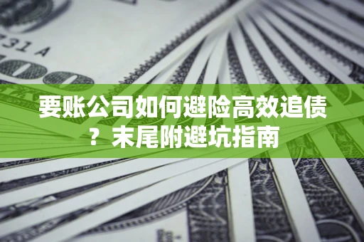 武汉要账公司如何避险高效追债？末尾附避坑指南