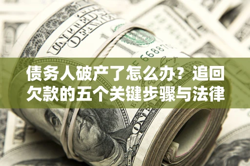 武汉债务人破产了怎么办？追回欠款的五个关键步骤与法律策略