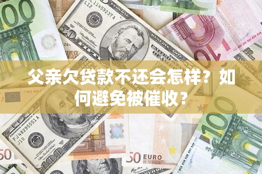 武汉父亲欠贷款不还会怎样？如何避免被催收？