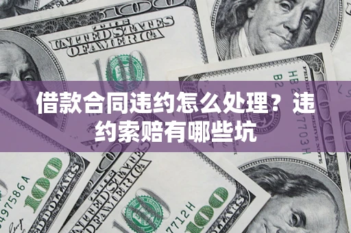 武汉借款合同违约怎么处理？违约索赔有哪些坑