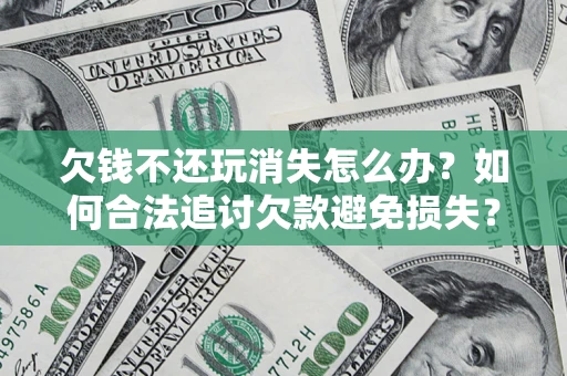 武汉欠钱不还玩消失怎么办？如何合法追讨欠款避免损失？