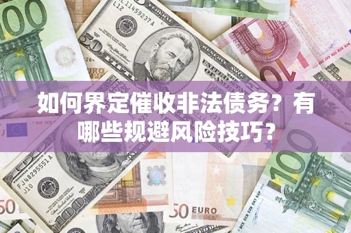 武汉如何界定催收非法债务？有哪些规避风险技巧？