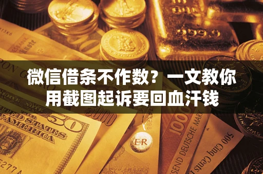 武汉微信借条不作数？一文教你用截图起诉要回血汗钱