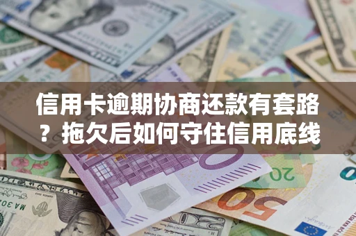 武汉信用卡逾期协商还款有套路？拖欠后如何守住信用底线？