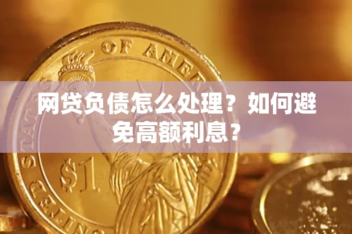 武汉网贷负债怎么处理？如何避免高额利息？