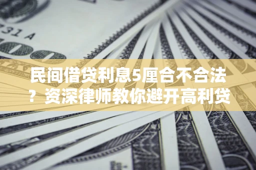 武汉民间借贷利息5厘合不合法？资深律师教你避开高利贷陷阱