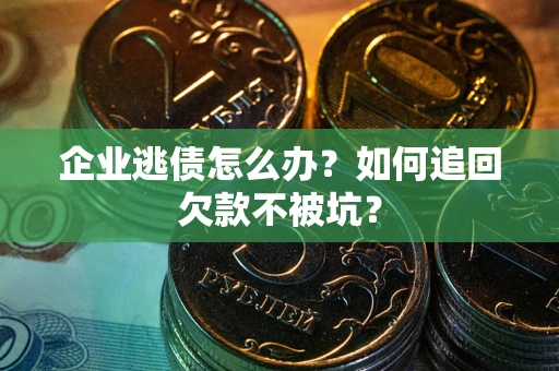 武汉企业逃债怎么办？如何追回欠款不被坑？