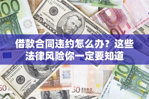 武汉借款合同违约怎么办？这些法律风险你一定要知道
