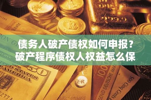 武汉债务人破产债权如何申报？破产程序债权人权益怎么保障？