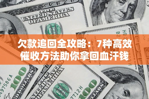 武汉欠款追回全攻略：7种高效催收方法助你拿回血汗钱
