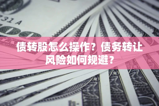 武汉债转股怎么操作？债务转让风险如何规避？