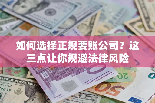 武汉如何选择正规要账公司？这三点让你规避法律风险