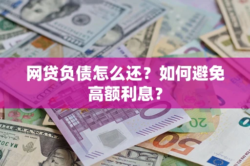 武汉网贷负债怎么还？如何避免高额利息？
