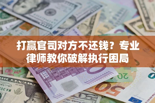 武汉打赢官司对方不还钱？专业律师教你破解执行困局