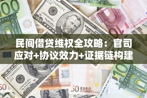 武汉民间借贷维权全攻略：官司应对+协议效力+证据链构建指南