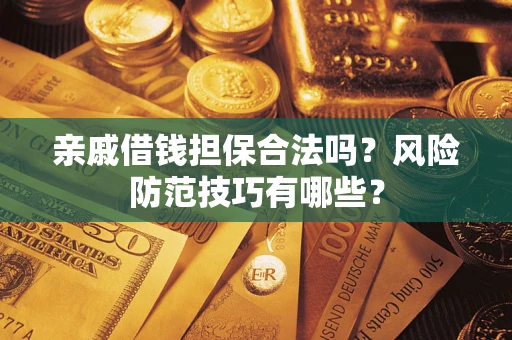 武汉亲戚借钱担保合法吗？风险防范技巧有哪些？