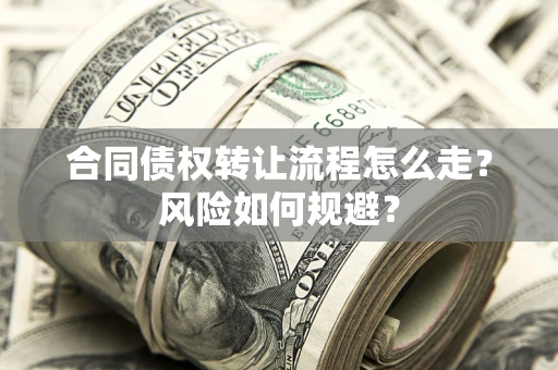 武汉合同债权转让流程怎么走？风险如何规避？
