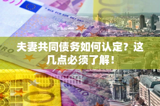 武汉夫妻共同债务如何认定？这几点必须了解！