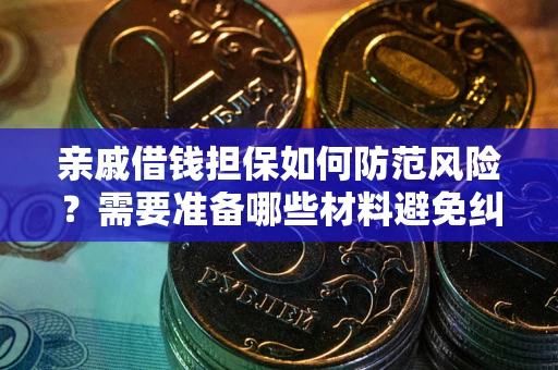 武汉亲戚借钱担保如何防范风险？需要准备哪些材料避免纠纷？