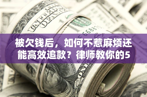 武汉被欠钱后，如何不惹麻烦还能高效追款？律师教你的5步合法讨债法