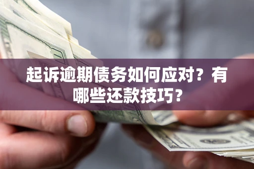武汉起诉逾期债务如何应对？有哪些还款技巧？