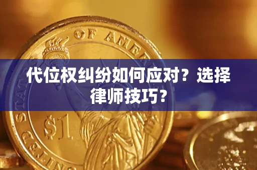 武汉代位权纠纷如何应对？选择律师技巧？