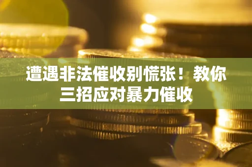 武汉遭遇非法催收别慌张！教你三招应对暴力催收