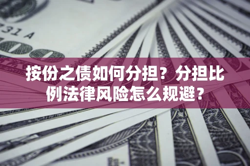 武汉按份之债如何分担？分担比例法律风险怎么规避？
