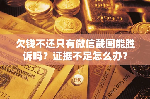 武汉欠钱不还只有微信截图能胜诉吗？证据不足怎么办？